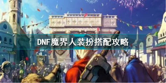 DNF魔界人装扮怎么搭配 DNF魔界人装扮搭配攻略