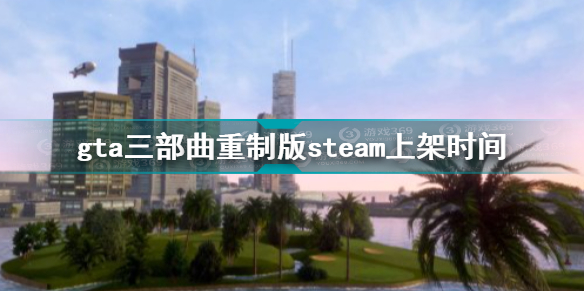 gta三部曲重制版会上架steam吗 gta三部曲重制版steam上架时间