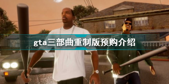 gta三部曲重制版怎么预购 gta三部曲重制版预购奖励