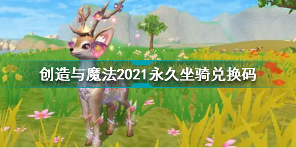 创造与魔法2021永久坐骑兑换码是什么 2021永久坐骑兑换码分享