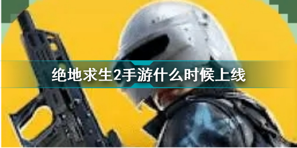 绝地求生2手游什么时候上线 绝地求生未来之役上线时间