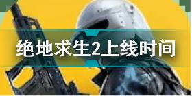 绝地求生2手游什么时候上线 绝地求生未来之役上线时间