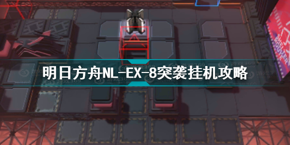 明日方舟NL-EX-8突袭怎么过 明日方舟NL-EX-8突袭挂机攻略