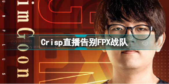 Crisp告别FPX Crisp直播告别FPX战队