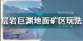 原神层岩巨渊地面矿区怎么玩 原神层岩巨渊地面矿区玩法介绍