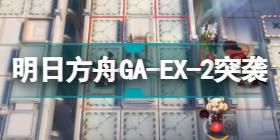 明日方舟GA-EX-2突袭低配 吾导先路GAEX2蚀刻章攻略