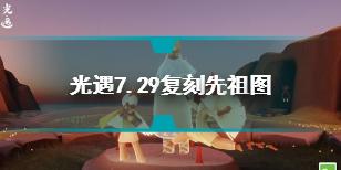 光遇7.29复刻先祖兑换图 光遇7.29复刻先祖位置