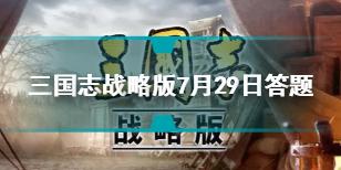 三国志战略版7月29日七擒七纵答题答案 三国志战略版7月29日答题