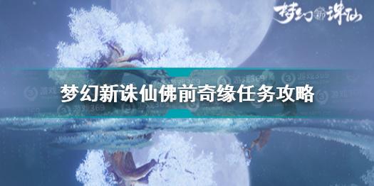 梦幻新诛仙佛前奇缘任务怎么触发 梦幻新诛仙佛前奇缘任务攻略