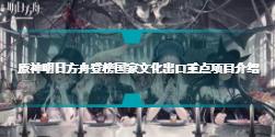 原神明日方舟登榜国家文化出口重点项目怎么回事 国家文化出口重点项目