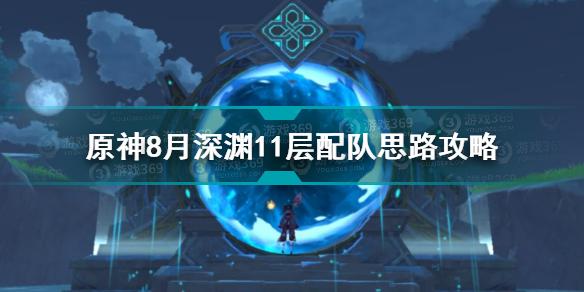 原神8月深渊11层怎么配队 原神8月深渊11层配队思路攻略