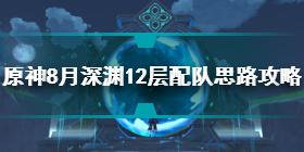 原神8月深渊12层怎么配队 原神8月深渊12层配队思路攻略