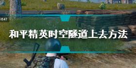 和平精英时空隧道怎么上去 和平精英时空隧道上去方法