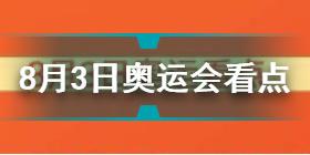 2021东京奥运会看点8月3日 东京奥运会看点8月3日中国队