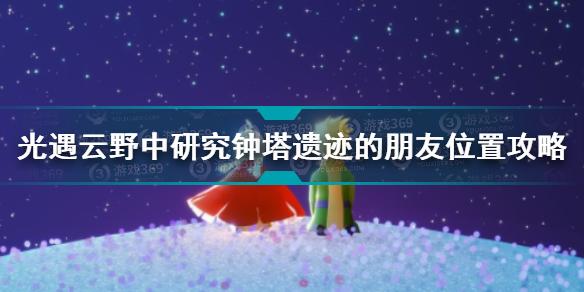 光遇云野中研究钟塔遗迹的朋友在哪 小王子季第三个任务位置攻略