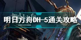 明日方舟多索雷斯假日DH-5怎么过关 明日方舟DH-5通关攻略