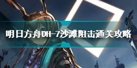 明日方舟DH-7沙滩阻击怎么过关 DH-7沙滩阻击通关攻略