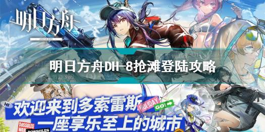 明日方舟DH-8抢滩登陆怎么打 明日方舟DH-8抢滩登陆攻略