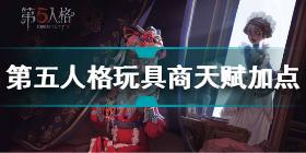 第五人格玩具商天赋怎么加点 第五人格玩具商天赋加点推荐