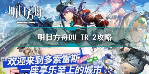 明日方舟DH-TR-2怎么打 明日方舟DH-TR-2攻略