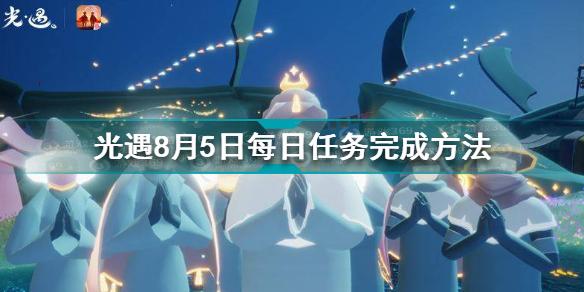 光遇8月5日每日任务怎么做 8.5每日任务完成方法