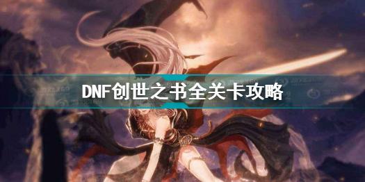 DNF创世之书全关卡怎么过 DNF创世之书全关卡攻略