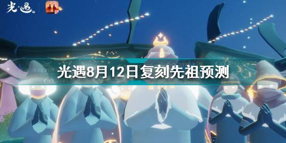 光遇8月12日复刻先祖是谁 光遇8月12日复刻先祖预测