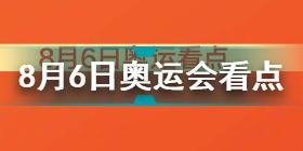 2021东京奥运会看点8月6日 东京奥运会看点8月6日中国队