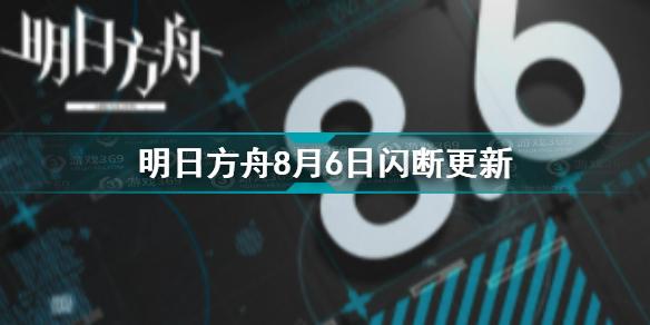 明日方舟8月6日更新了什么 明日方舟8月6日闪断更新介绍