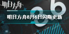 明日方舟8月6日更新了什么 明日方舟8月6日闪断更新介绍