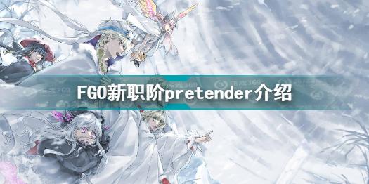 FGO新职阶pretender是什么 FGO新职阶pretender介绍