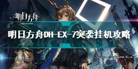 明日方舟dhex7突袭怎么打 明日方舟DH-EX-7突袭挂机攻略