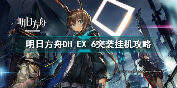 明日方舟dhex6突袭怎么打 明日方舟DH-EX-6突袭挂机攻略