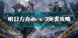 明日方舟dh-s-3突袭怎么过 明日方舟dh-s-3突袭攻略