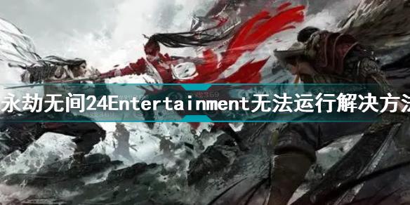 永劫无间24Entertainment怎么办 24Entertainment无法运行解决方法