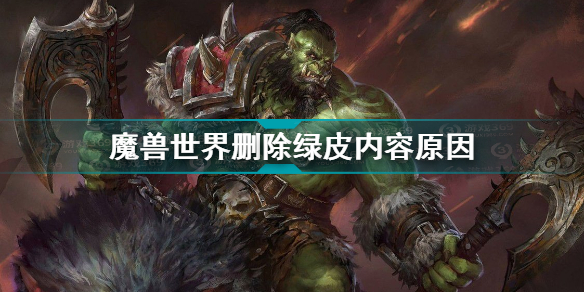 魔兽世界删除绿皮怎么回事 魔兽世界删除绿皮内容原因