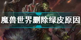 魔兽世界删除绿皮怎么回事 魔兽世界删除绿皮内容原因