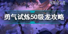 冰原守卫者勇气试炼50级龙怎么打 勇气试炼50级龙攻略