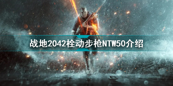 战地2042栓动步枪NTW50怎么样 战地2042栓动步枪NTW50介绍