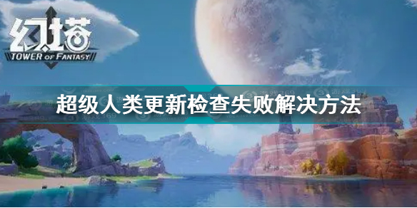 超级人类更新检查失败解决办法 超级人类更新检查失败怎么办