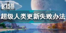 超级人类更新检查失败解决办法 超级人类更新检查失败怎么办