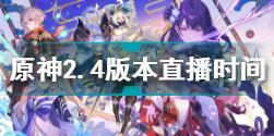 原神2.4版本直播时间介绍 原神2.4官方直播地址及时间