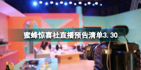 蜜蜂惊喜社直播预告清单3.30 3月30日蜜蜂惊喜社直播内容